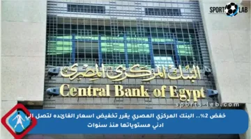 خفض 2%.. البنك المركزي المصري يقرر تخفيض أسعار الفائدة لتصل إلى أدنى مستوياتها منذ سنوات